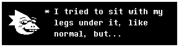 I tried to sit with my legs under it, like normal, but...