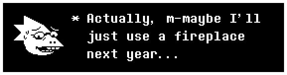 Actually, m-maybe I'll just use a fireplace next year...