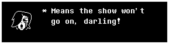 Mettaton: Means the show won't go on, darling!