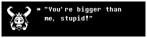 "You're bigger than me, stupid!"