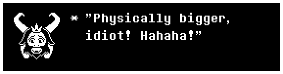 "Physically bigger, idiot! Hahaha!"