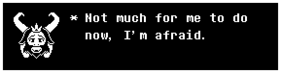 Asgore: Not much for me to do now, I'm afraid.