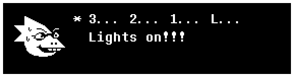 Alphys: 3... 2... 1... L... Lights on!!!