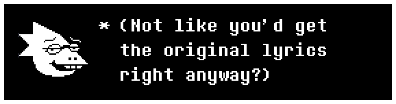 Alphys: (Not like you'd get the original lyrics right anyway?)
