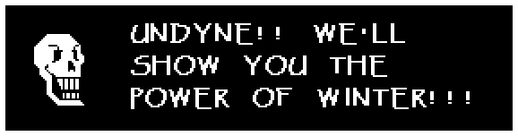 Papyrus: UNDYNE!! WE'LL SHOW YOU THE POWER OF WINTER!!!