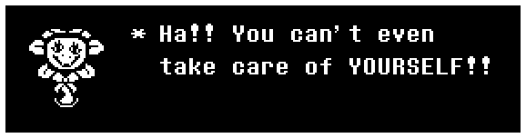 Ha!! You can't even take care of YOURSELF!!