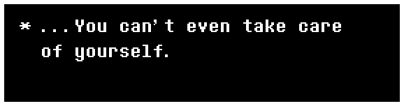 ...You can't even take care of yourself.