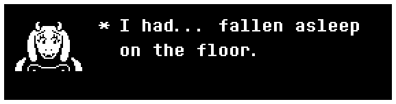 Toriel: I had... fallen asleep on the floor.