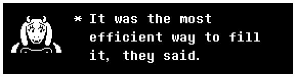 Toriel: It was the most efficient way to fill it, they said.