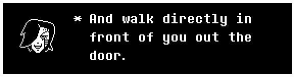 And walk directly in front of you out the door.