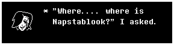 "Where.... where is Napstablook?" I asked.