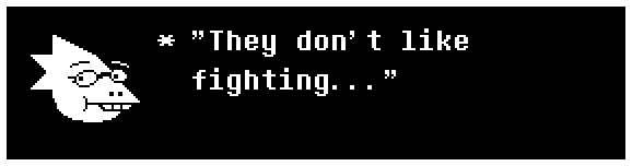 Alphys: "They don't like fighting..."
