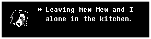 Leaving Mew Mew and I alone in the kitchen.