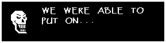 WE WERE ABLE TO PUT ON...