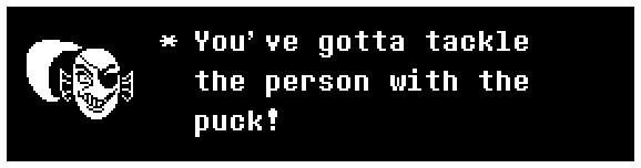 Undyne: You've gotta tackle the person with the puck!