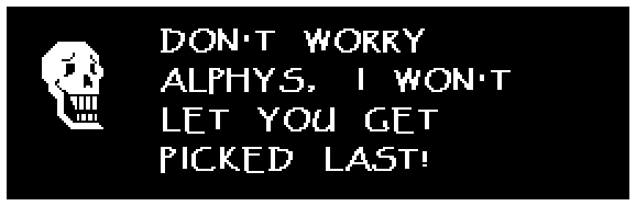 Papyrus: DON'T WORRY ALPHYS, I WON'T LET YOU GET PICKED LAST!