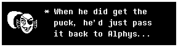 When he did get the puck, he'd just pass it back to Alphys...