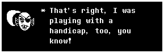 That's right, I was playing with a handicap, too, you know!