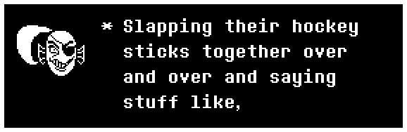 Slapping their hockey sticks together over and over and saying stuff like,