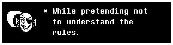 While pretending not to understand the rules.