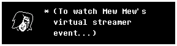 Mettaton: (To watch Mew Mew's virtual streamer event...)