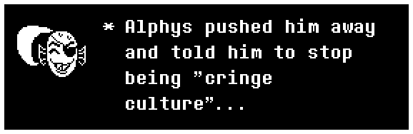 Alphys pushed him away and told him to stop being "cringe culture"...