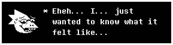 Alphys: Eheh... I... just wanted to know what it felt like...