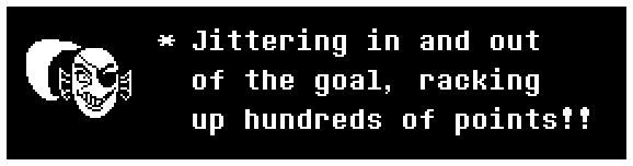 Jittering in and out of the goal, racking up hundreds of points!!