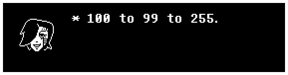 Mettaton: 100 to 99 to 255.